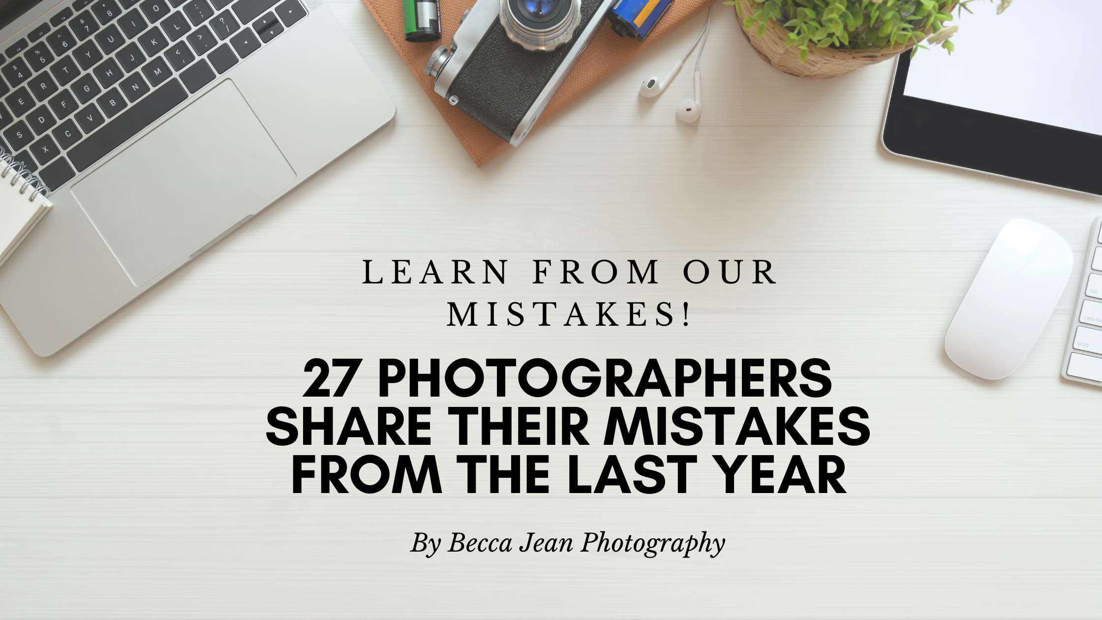A photographers desk with camera on it and the words: Learn from our mistakes, 25 photographers share their mistakes from the last year